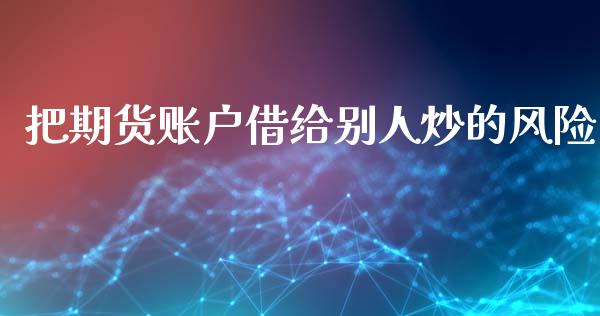 把期货账户借给别人炒的风险_https://www.kuaijiepai.net_期货资讯_第1张