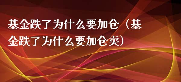 基金跌了为什么要加仓（基金跌了为什么要加仓卖）_https://www.kuaijiepai.net_投资理财_第1张