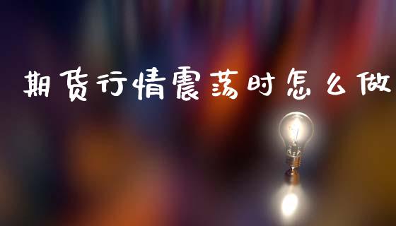 期货行情震荡时怎么做_https://www.kuaijiepai.net_国际期货_第1张