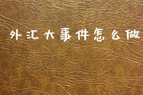 外汇大事件怎么做_https://www.kuaijiepai.net_股票理论_第1张