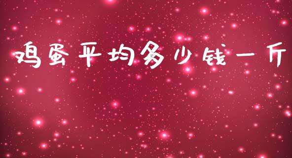 鸡蛋平均多少钱一斤_https://www.kuaijiepai.net_期货资讯_第1张
