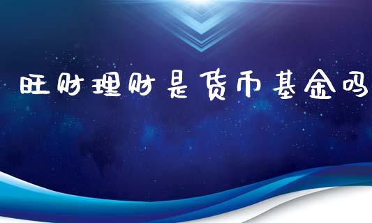 旺财理财是货币基金吗_https://www.kuaijiepai.net_投资理财_第1张