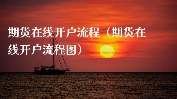 期货在线开户流程（期货在线开户流程图）_https://www.kuaijiepai.net_期货资讯_第1张