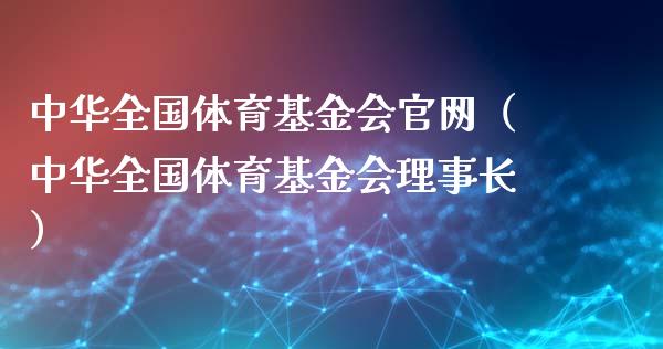 中华全国体育基金会官网（中华全国体育基金会理事长）_https://www.kuaijiepai.net_期货理财_第1张