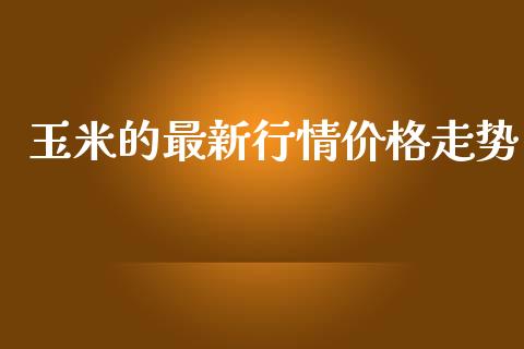 玉米的最新行情价格走势_https://www.kuaijiepai.net_国际期货_第1张
