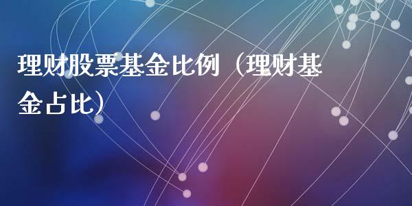 理财股票基金比例（理财基金占比）_https://www.kuaijiepai.net_期货理财_第1张