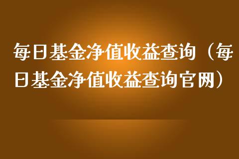 每日基金净值收益查询（每日基金净值收益查询官网）_https://www.kuaijiepai.net_投资理财_第1张