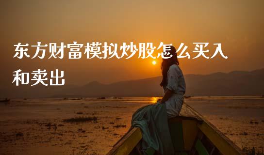 东方财富模拟炒股怎么买入和卖出_https://www.kuaijiepai.net_期货在线_第1张