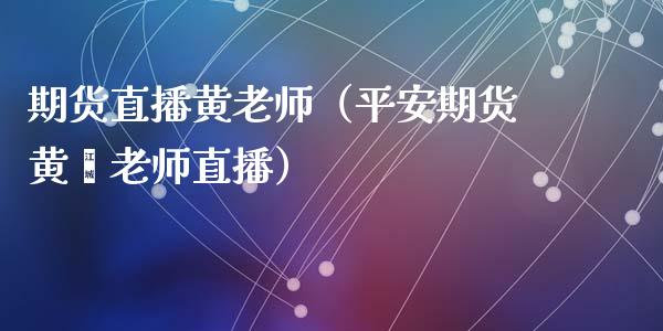 期货直播黄老师（平安期货黄鑫老师直播）_https://www.kuaijiepai.net_期货在线_第1张
