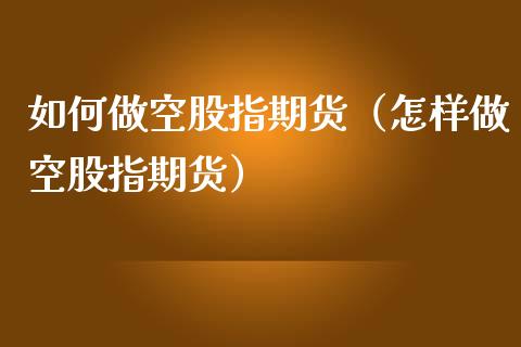 如何做空股指期货（怎样做空股指期货）_https://www.kuaijiepai.net_期货资讯_第1张