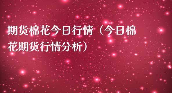 期货棉花今日行情（今日棉花期货行情分析）_https://www.kuaijiepai.net_期货资讯_第1张