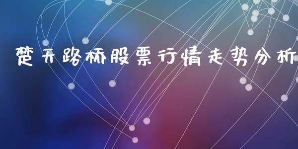 楚天路桥股票行情走势分析_https://www.kuaijiepai.net_新股新闻_第1张