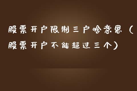 股票开户限制三户啥意思（股票开户不能超过三个）_https://www.kuaijiepai.net_股票理论_第1张