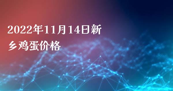 2022年11月14日新乡鸡蛋价格_https://www.kuaijiepai.net_国际期货_第1张