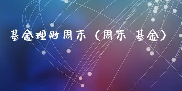 基金理财周末（周末 基金）_https://www.kuaijiepai.net_期货理财_第1张