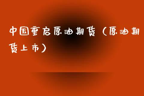 中国重启原油期货（原油期货上市）_https://www.kuaijiepai.net_期货资讯_第1张