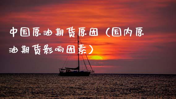 中国原油期货原因（国内原油期货影响因素）_https://www.kuaijiepai.net_国际期货_第1张