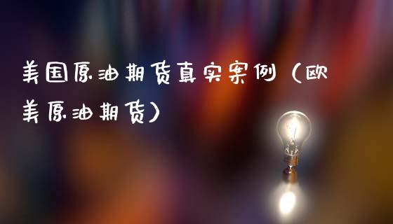 美国原油期货真实案例（欧美原油期货）_https://www.kuaijiepai.net_期货资讯_第1张