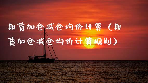 期货加仓减仓均价计算（期货加仓减仓均价计算规则）_https://www.kuaijiepai.net_国际期货_第1张
