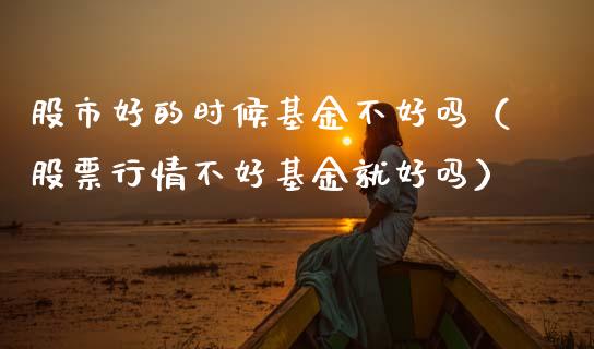 股市好的时候基金不好吗（股票行情不好基金就好吗）_https://www.kuaijiepai.net_期货理财_第1张