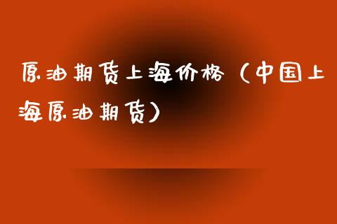 原油期货上海价格（中国上海原油期货）_https://www.kuaijiepai.net_期货资讯_第1张