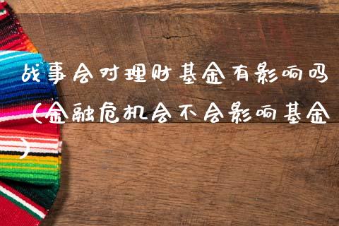 战事会对理财基金有影响吗（金融危机会不会影响基金）_https://www.kuaijiepai.net_期货理财_第1张