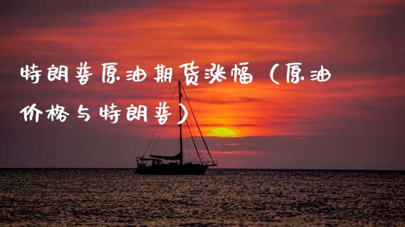 特朗普原油期货涨幅（原油价格与特朗普）_https://www.kuaijiepai.net_国际期货_第1张