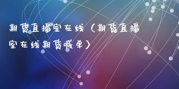 期货直播室在线（期货直播室在线期货喊单）_https://www.kuaijiepai.net_期货在线_第1张