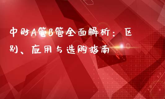 中财A管B管全面解析：区别、应用与选购指南_https://www.kuaijiepai.net_期货在线_第1张