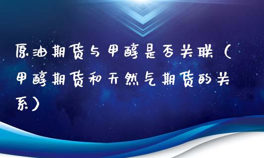 原油期货与甲醇是否关联（甲醇期货和天然气期货的关系）_https://www.kuaijiepai.net_股票理论_第1张