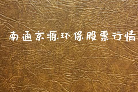 南通京源环保股票行情_https://www.kuaijiepai.net_新股新闻_第1张