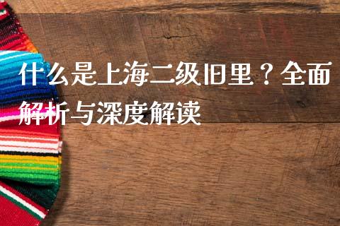什么是上海二级旧里？全面解析与深度解读_https://www.kuaijiepai.net_国际期货_第1张