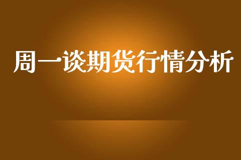 周一谈期货行情分析_https://www.kuaijiepai.net_国际期货_第1张