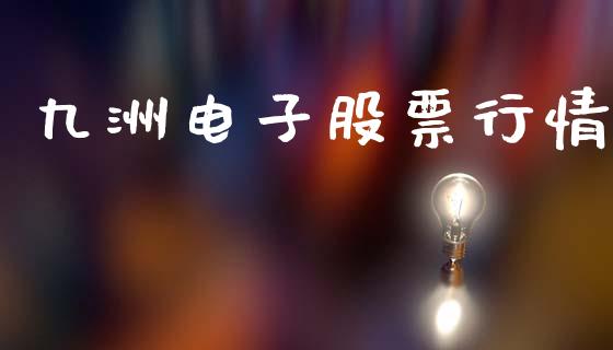 九洲电子股票行情_https://www.kuaijiepai.net_股票理论_第1张