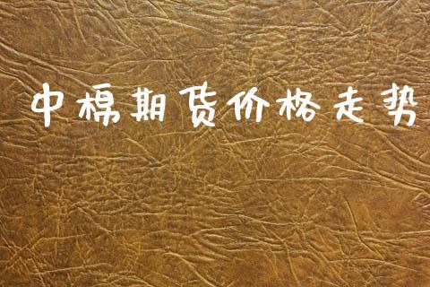 中棉期货价格走势_https://www.kuaijiepai.net_国际期货_第1张