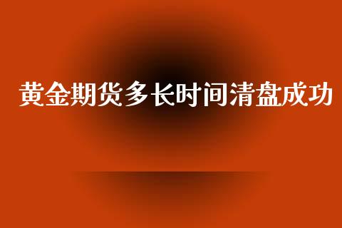 黄金期货多长时间清盘成功_https://www.kuaijiepai.net_国际期货_第1张