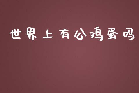 世界上有公鸡蛋吗_https://www.kuaijiepai.net_国际期货_第1张