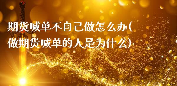 期货喊单不自己做怎么办(做期货喊单的人是为什么)_https://www.kuaijiepai.net_国际期货_第1张