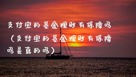 支付宝的基金理财有保障吗（支付宝的基金理财有保障吗是真的吗）_https://www.kuaijiepai.net_期货理财_第1张