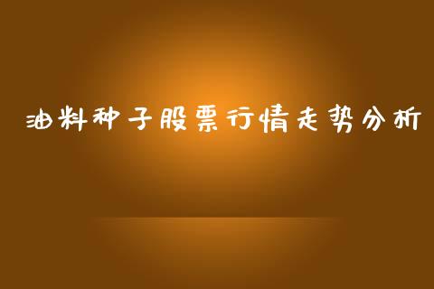 油料种子股票行情走势分析_https://www.kuaijiepai.net_股票理论_第1张