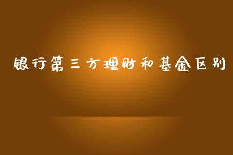 银行第三方理财和基金区别_https://www.kuaijiepai.net_投资理财_第1张