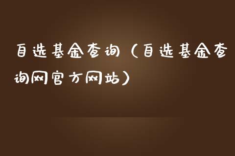 自选基金查询（自选基金查询网官方网站）_https://www.kuaijiepai.net_投资理财_第1张