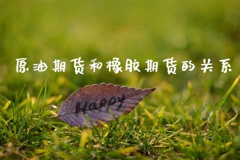 原油期货和橡胶期货的关系_https://www.kuaijiepai.net_国际期货_第1张