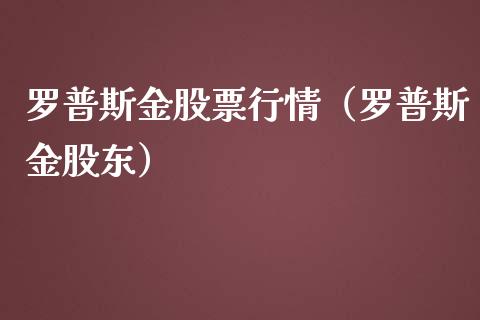 罗普斯金股票行情（罗普斯金股东）_https://www.kuaijiepai.net_股票理论_第1张