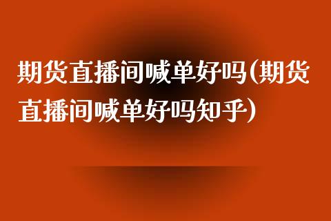期货直播间喊单好吗(期货直播间喊单好吗知乎)_https://www.kuaijiepai.net_国际股建_第1张
