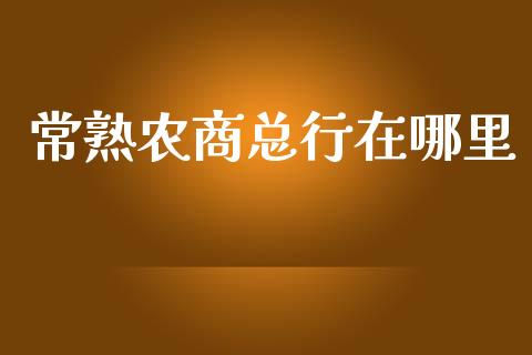 常熟农商总行在哪里_https://www.kuaijiepai.net_期货资讯_第1张