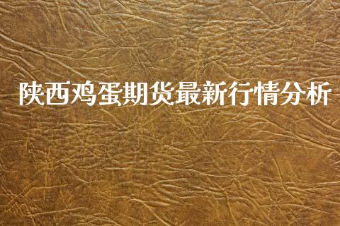 陕西鸡蛋期货最新行情分析_https://www.kuaijiepai.net_期货资讯_第1张