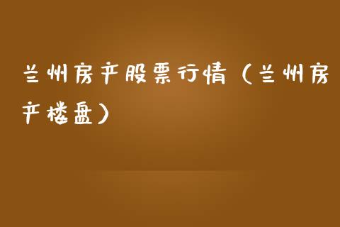 兰州房产股票行情（兰州房产楼盘）_https://www.kuaijiepai.net_国际股建_第1张