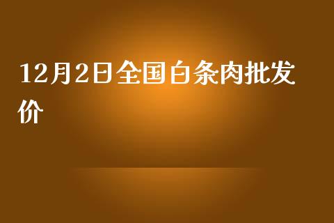 12月2日全国白条肉批发价_https://www.kuaijiepai.net_国际期货_第1张