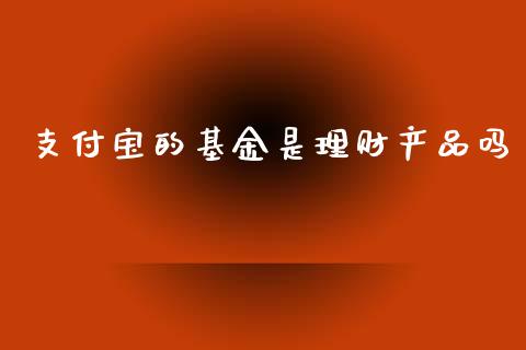 支付宝的基金是理财产品吗_https://www.kuaijiepai.net_期货理财_第1张
